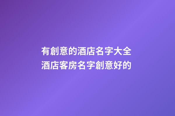 有創意的酒店名字大全 酒店客房名字創意好的-第1張-店鋪起名-玄機派